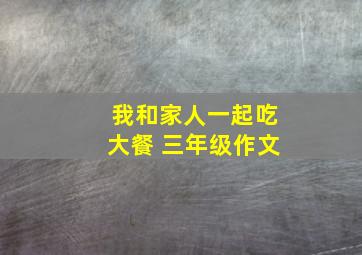 我和家人一起吃大餐 三年级作文